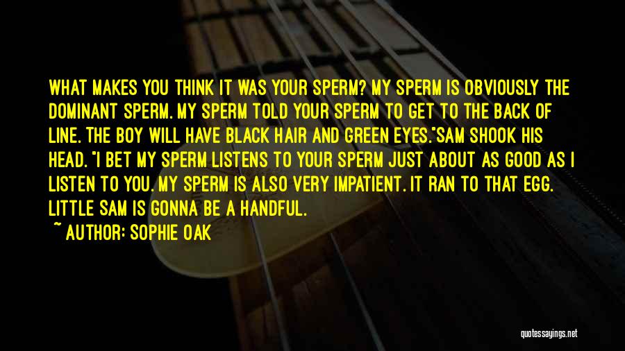 Sophie Oak Quotes: What Makes You Think It Was Your Sperm? My Sperm Is Obviously The Dominant Sperm. My Sperm Told Your Sperm