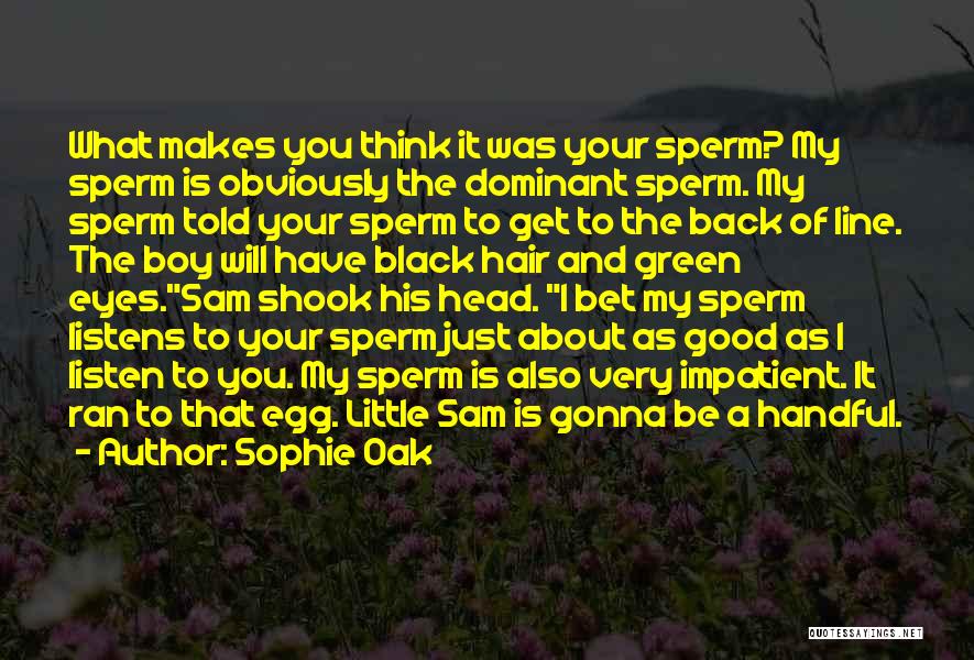 Sophie Oak Quotes: What Makes You Think It Was Your Sperm? My Sperm Is Obviously The Dominant Sperm. My Sperm Told Your Sperm