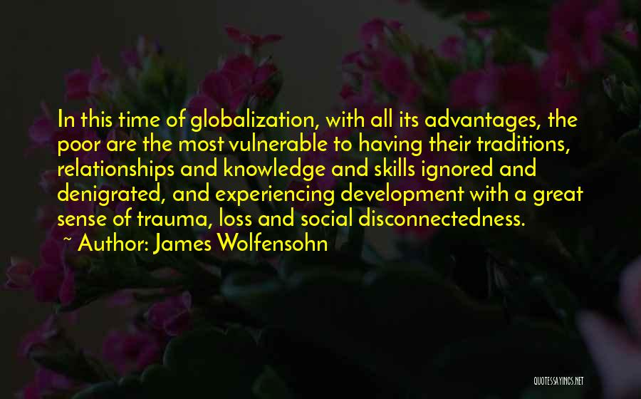 James Wolfensohn Quotes: In This Time Of Globalization, With All Its Advantages, The Poor Are The Most Vulnerable To Having Their Traditions, Relationships