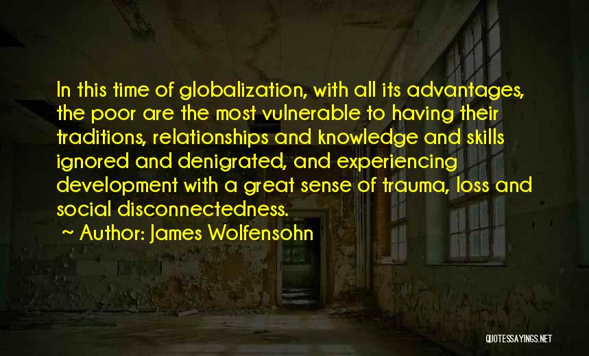 James Wolfensohn Quotes: In This Time Of Globalization, With All Its Advantages, The Poor Are The Most Vulnerable To Having Their Traditions, Relationships