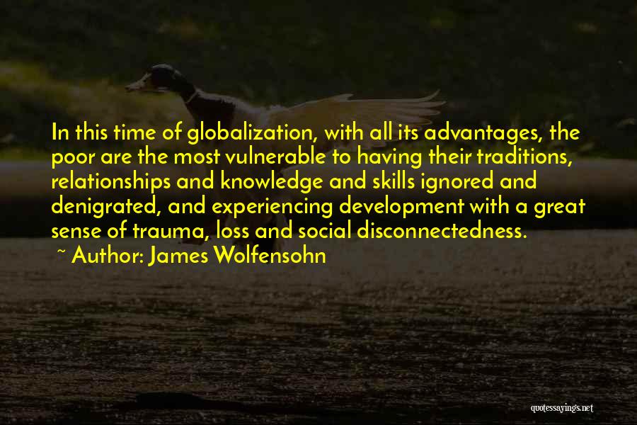 James Wolfensohn Quotes: In This Time Of Globalization, With All Its Advantages, The Poor Are The Most Vulnerable To Having Their Traditions, Relationships