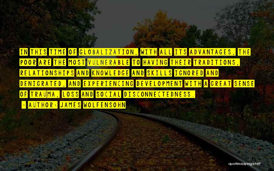 James Wolfensohn Quotes: In This Time Of Globalization, With All Its Advantages, The Poor Are The Most Vulnerable To Having Their Traditions, Relationships