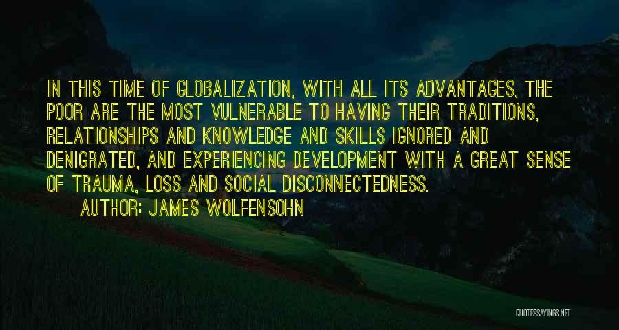 James Wolfensohn Quotes: In This Time Of Globalization, With All Its Advantages, The Poor Are The Most Vulnerable To Having Their Traditions, Relationships