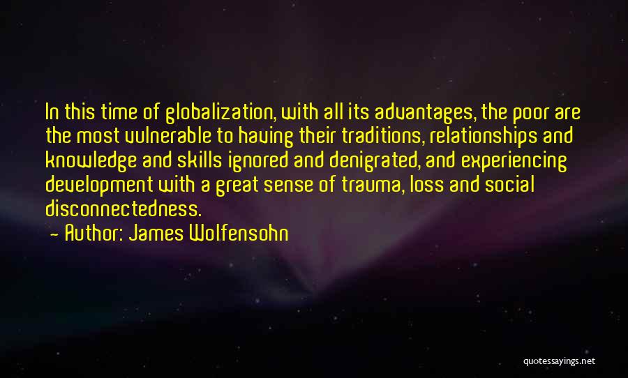 James Wolfensohn Quotes: In This Time Of Globalization, With All Its Advantages, The Poor Are The Most Vulnerable To Having Their Traditions, Relationships