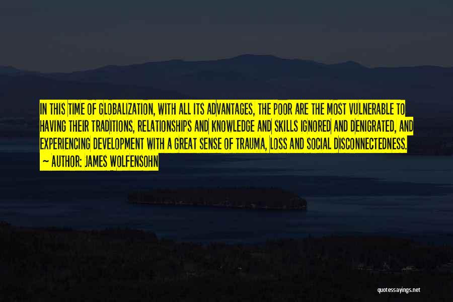 James Wolfensohn Quotes: In This Time Of Globalization, With All Its Advantages, The Poor Are The Most Vulnerable To Having Their Traditions, Relationships