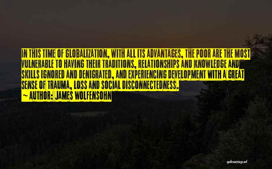 James Wolfensohn Quotes: In This Time Of Globalization, With All Its Advantages, The Poor Are The Most Vulnerable To Having Their Traditions, Relationships