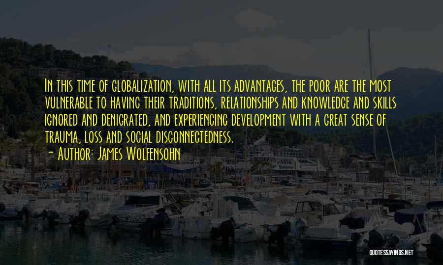 James Wolfensohn Quotes: In This Time Of Globalization, With All Its Advantages, The Poor Are The Most Vulnerable To Having Their Traditions, Relationships