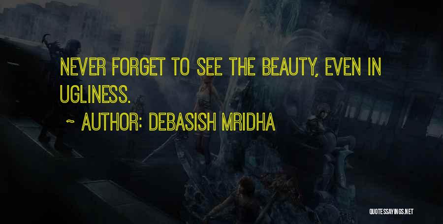 Debasish Mridha Quotes: Never Forget To See The Beauty, Even In Ugliness.