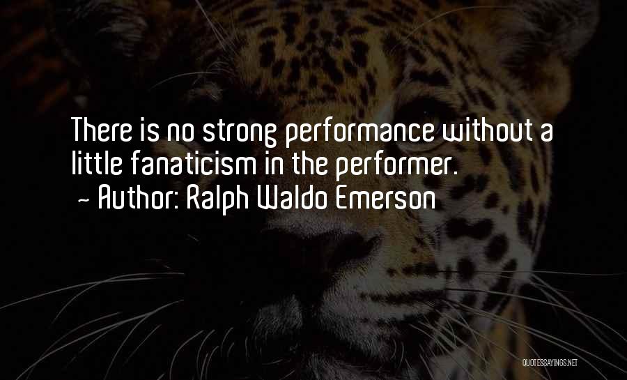 Ralph Waldo Emerson Quotes: There Is No Strong Performance Without A Little Fanaticism In The Performer.