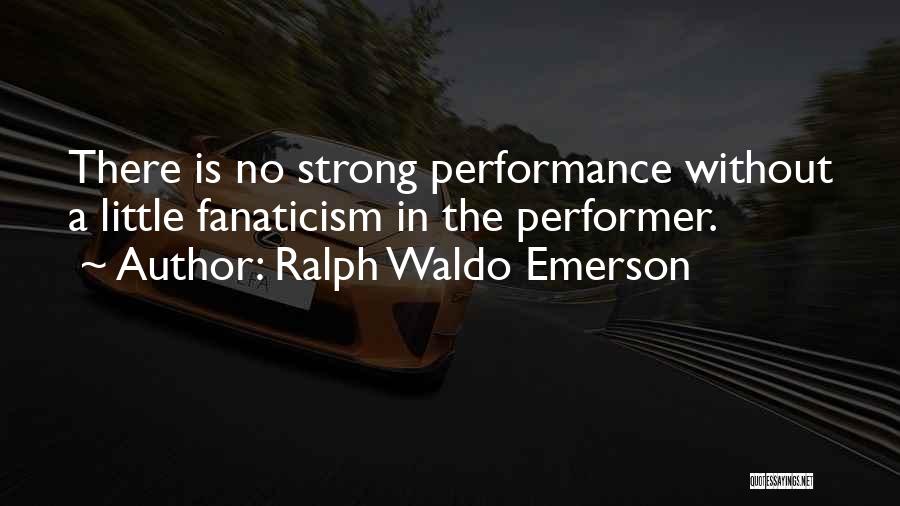 Ralph Waldo Emerson Quotes: There Is No Strong Performance Without A Little Fanaticism In The Performer.