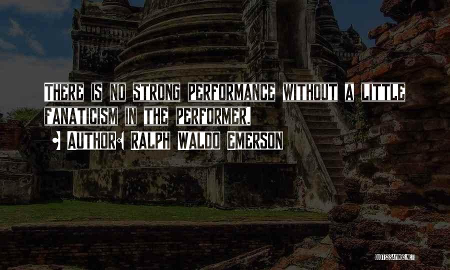 Ralph Waldo Emerson Quotes: There Is No Strong Performance Without A Little Fanaticism In The Performer.