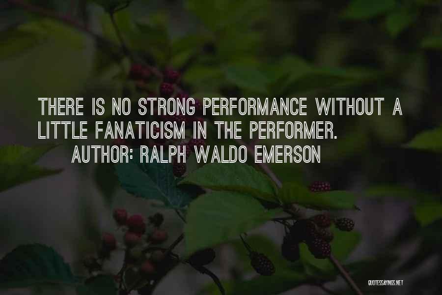 Ralph Waldo Emerson Quotes: There Is No Strong Performance Without A Little Fanaticism In The Performer.