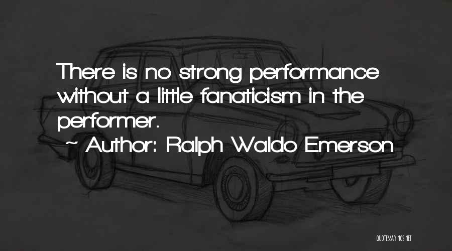 Ralph Waldo Emerson Quotes: There Is No Strong Performance Without A Little Fanaticism In The Performer.