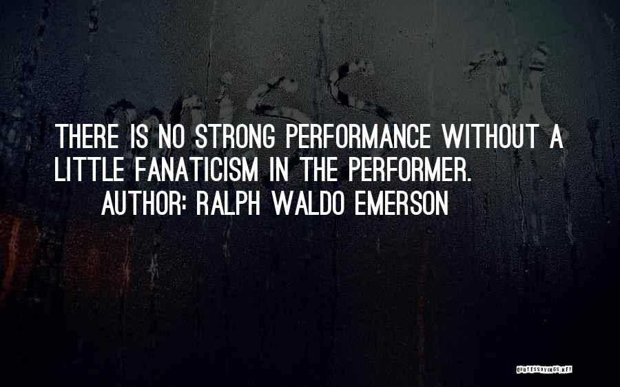Ralph Waldo Emerson Quotes: There Is No Strong Performance Without A Little Fanaticism In The Performer.
