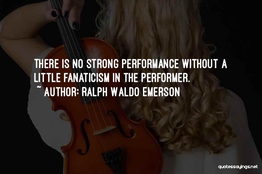 Ralph Waldo Emerson Quotes: There Is No Strong Performance Without A Little Fanaticism In The Performer.