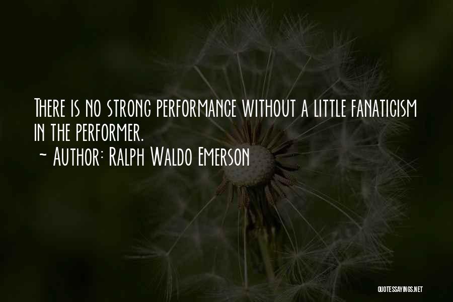 Ralph Waldo Emerson Quotes: There Is No Strong Performance Without A Little Fanaticism In The Performer.