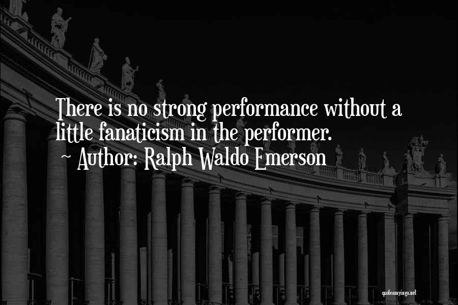 Ralph Waldo Emerson Quotes: There Is No Strong Performance Without A Little Fanaticism In The Performer.