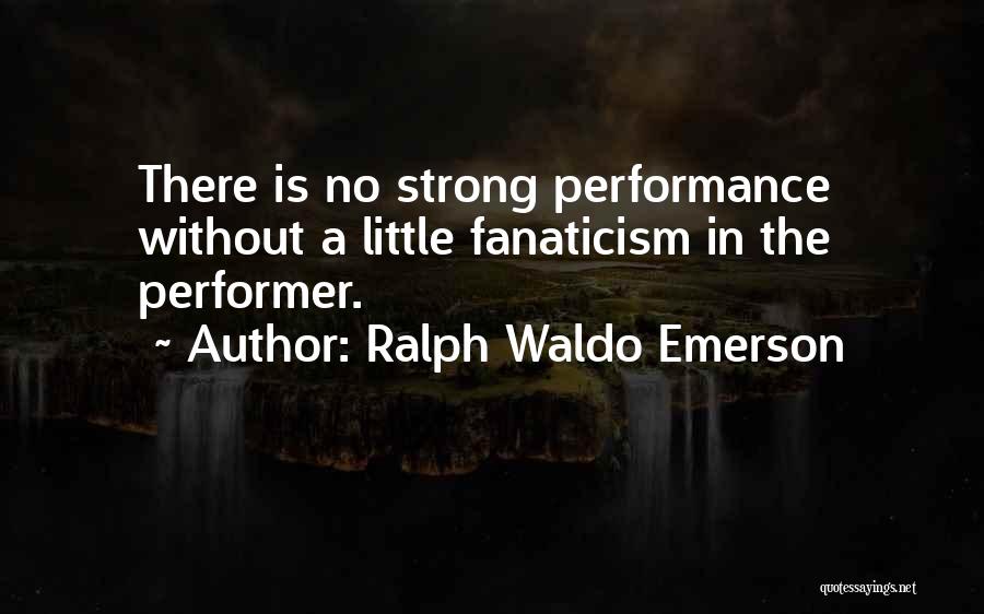 Ralph Waldo Emerson Quotes: There Is No Strong Performance Without A Little Fanaticism In The Performer.