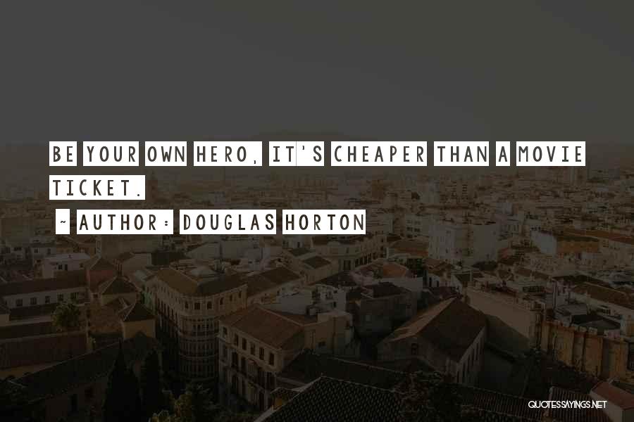 Douglas Horton Quotes: Be Your Own Hero, It's Cheaper Than A Movie Ticket.