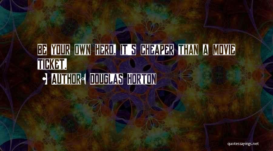 Douglas Horton Quotes: Be Your Own Hero, It's Cheaper Than A Movie Ticket.