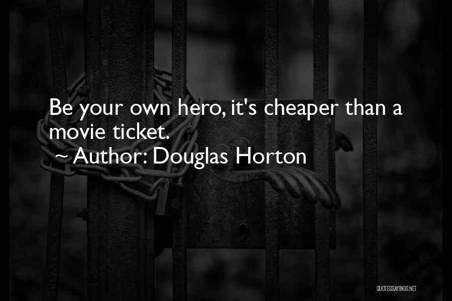 Douglas Horton Quotes: Be Your Own Hero, It's Cheaper Than A Movie Ticket.