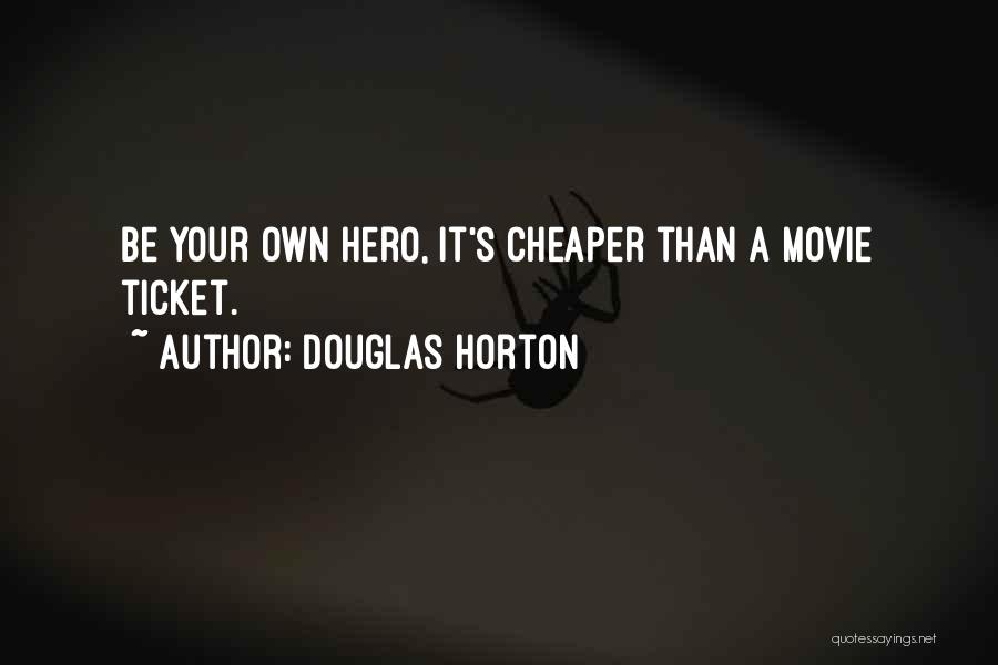 Douglas Horton Quotes: Be Your Own Hero, It's Cheaper Than A Movie Ticket.