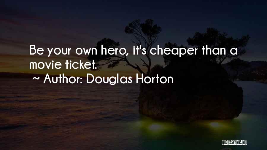 Douglas Horton Quotes: Be Your Own Hero, It's Cheaper Than A Movie Ticket.