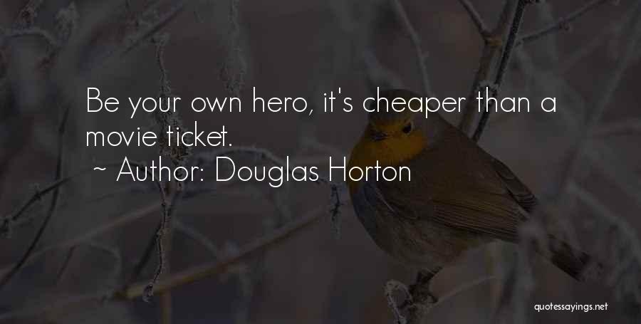 Douglas Horton Quotes: Be Your Own Hero, It's Cheaper Than A Movie Ticket.