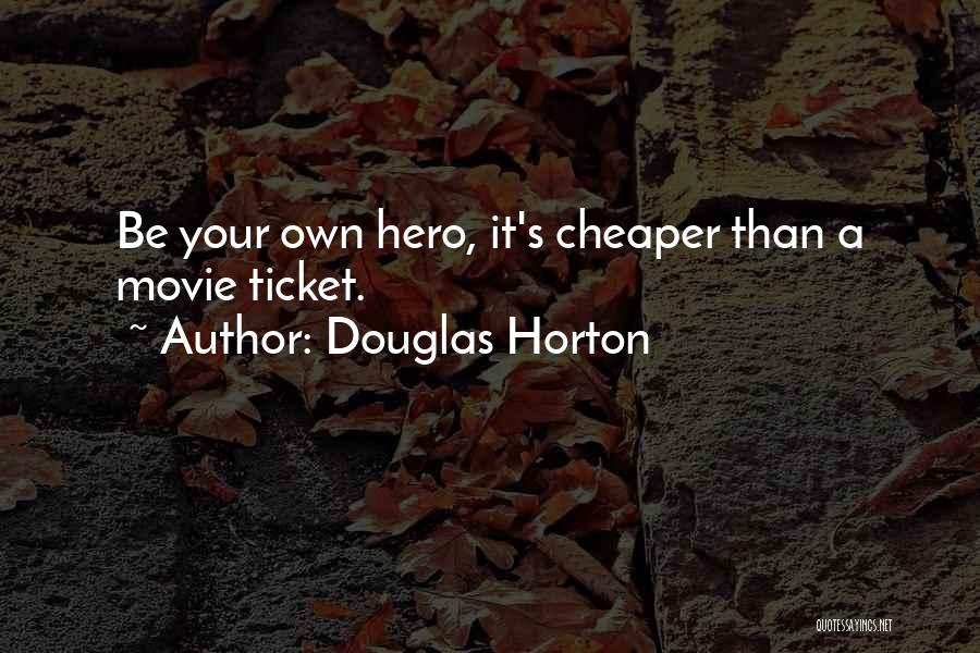 Douglas Horton Quotes: Be Your Own Hero, It's Cheaper Than A Movie Ticket.