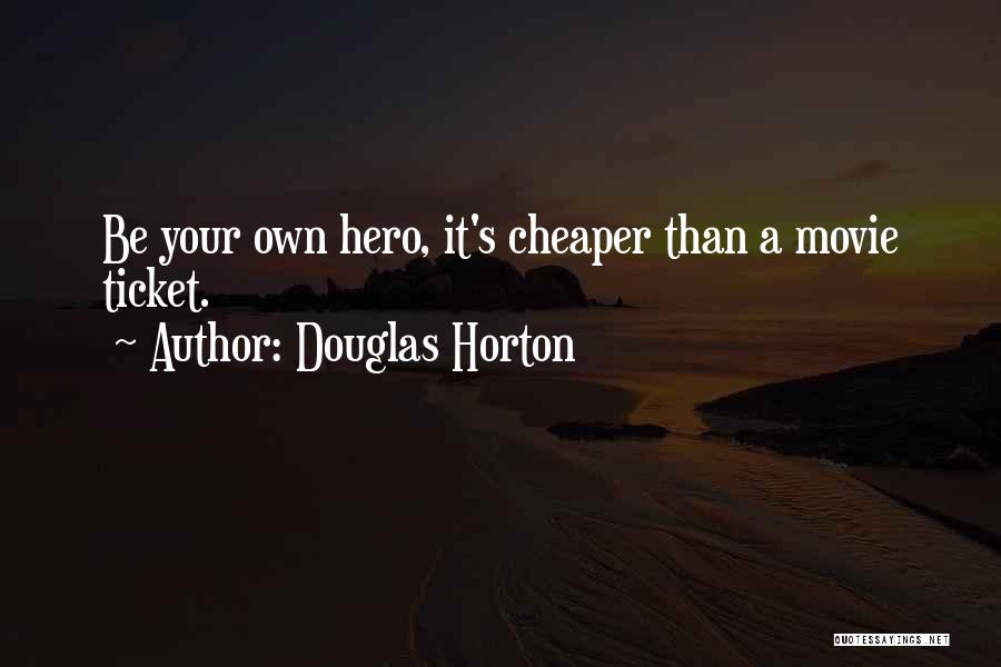 Douglas Horton Quotes: Be Your Own Hero, It's Cheaper Than A Movie Ticket.