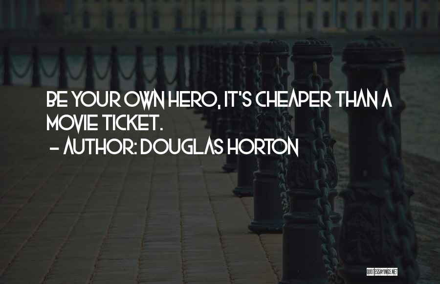 Douglas Horton Quotes: Be Your Own Hero, It's Cheaper Than A Movie Ticket.