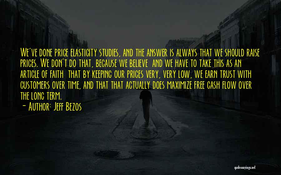 Jeff Bezos Quotes: We've Done Price Elasticity Studies, And The Answer Is Always That We Should Raise Prices. We Don't Do That, Because