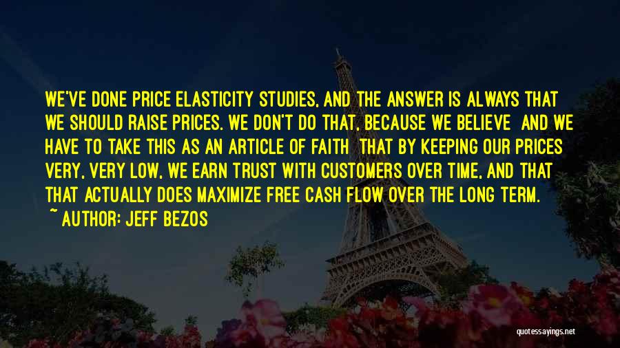 Jeff Bezos Quotes: We've Done Price Elasticity Studies, And The Answer Is Always That We Should Raise Prices. We Don't Do That, Because