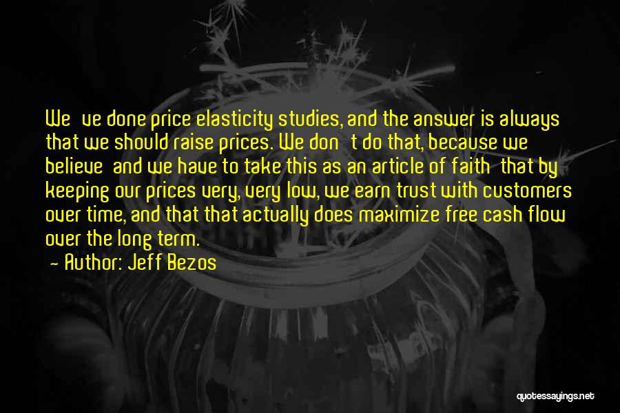 Jeff Bezos Quotes: We've Done Price Elasticity Studies, And The Answer Is Always That We Should Raise Prices. We Don't Do That, Because