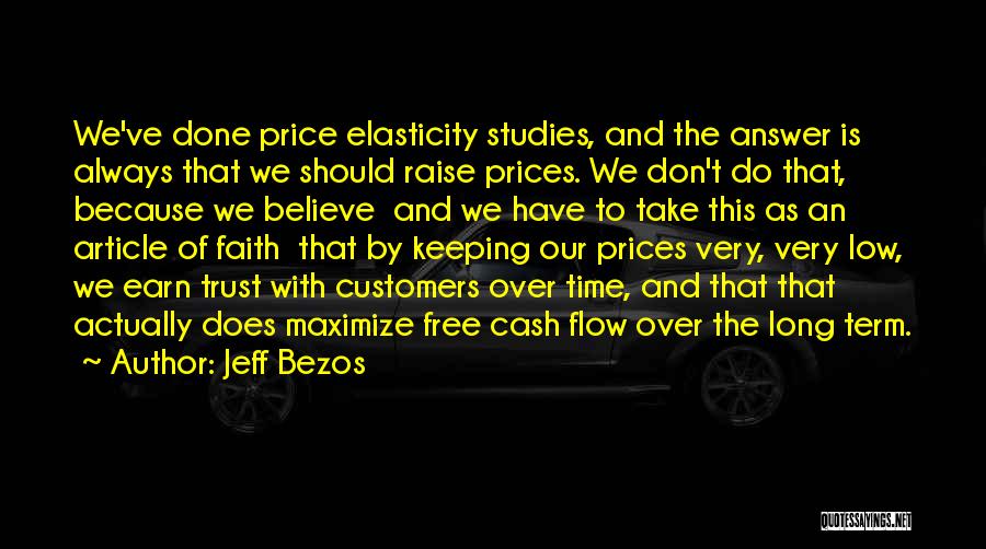 Jeff Bezos Quotes: We've Done Price Elasticity Studies, And The Answer Is Always That We Should Raise Prices. We Don't Do That, Because