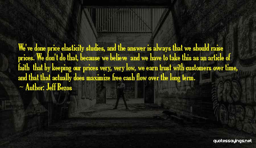 Jeff Bezos Quotes: We've Done Price Elasticity Studies, And The Answer Is Always That We Should Raise Prices. We Don't Do That, Because