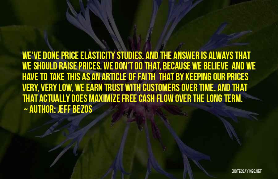 Jeff Bezos Quotes: We've Done Price Elasticity Studies, And The Answer Is Always That We Should Raise Prices. We Don't Do That, Because