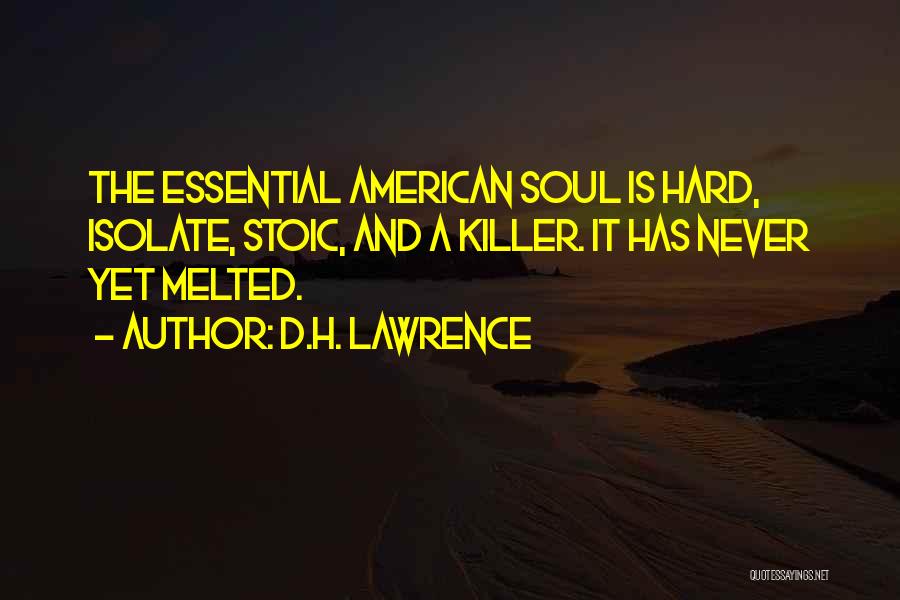 D.H. Lawrence Quotes: The Essential American Soul Is Hard, Isolate, Stoic, And A Killer. It Has Never Yet Melted.