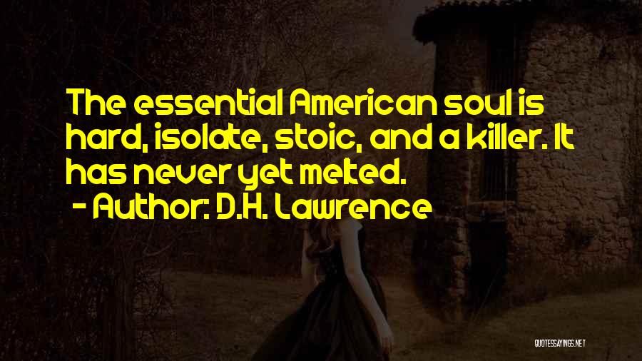 D.H. Lawrence Quotes: The Essential American Soul Is Hard, Isolate, Stoic, And A Killer. It Has Never Yet Melted.