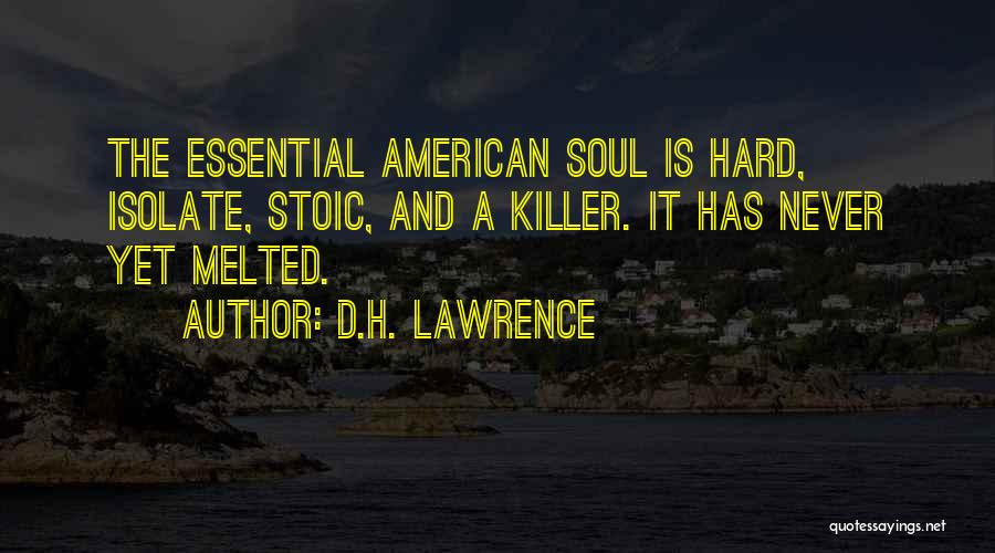 D.H. Lawrence Quotes: The Essential American Soul Is Hard, Isolate, Stoic, And A Killer. It Has Never Yet Melted.