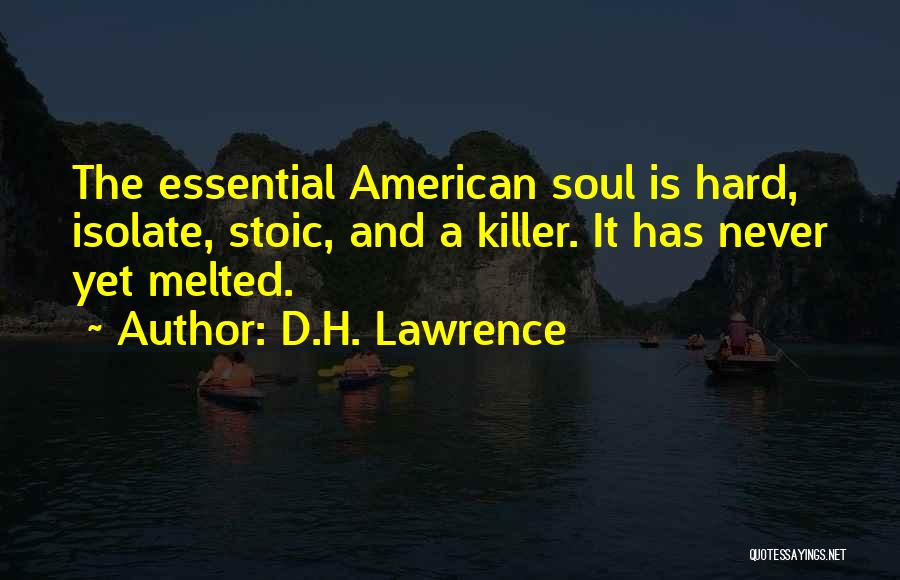 D.H. Lawrence Quotes: The Essential American Soul Is Hard, Isolate, Stoic, And A Killer. It Has Never Yet Melted.