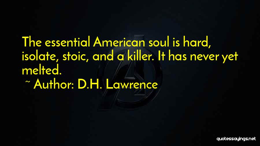 D.H. Lawrence Quotes: The Essential American Soul Is Hard, Isolate, Stoic, And A Killer. It Has Never Yet Melted.