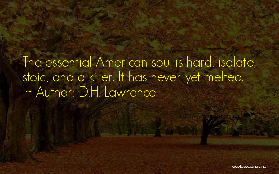 D.H. Lawrence Quotes: The Essential American Soul Is Hard, Isolate, Stoic, And A Killer. It Has Never Yet Melted.