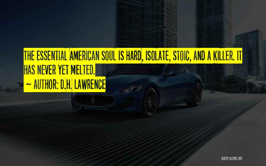 D.H. Lawrence Quotes: The Essential American Soul Is Hard, Isolate, Stoic, And A Killer. It Has Never Yet Melted.