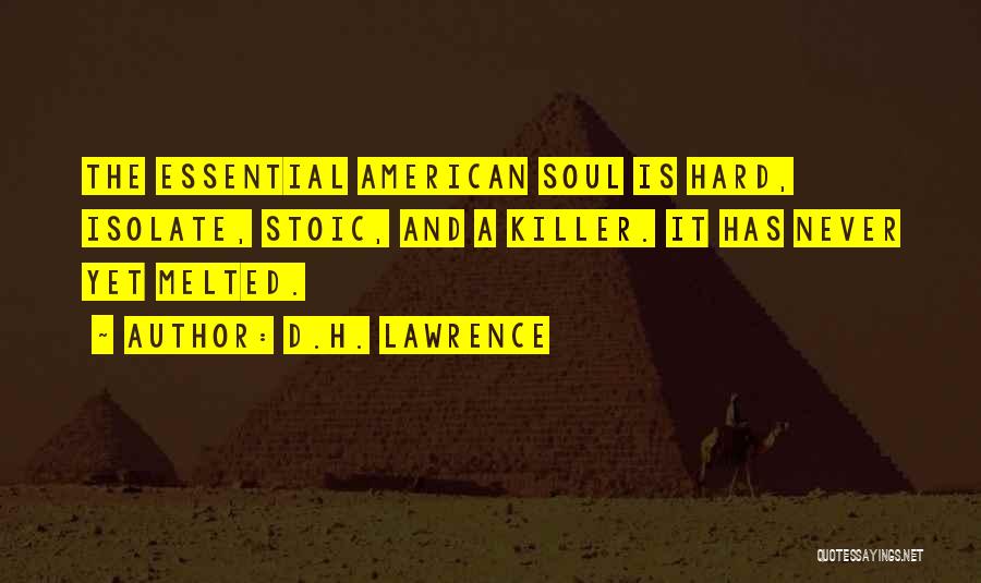 D.H. Lawrence Quotes: The Essential American Soul Is Hard, Isolate, Stoic, And A Killer. It Has Never Yet Melted.