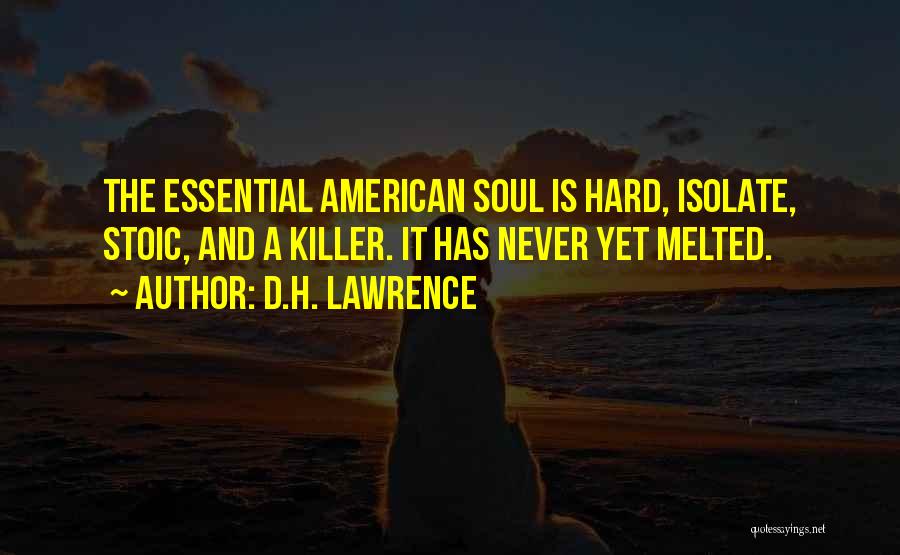 D.H. Lawrence Quotes: The Essential American Soul Is Hard, Isolate, Stoic, And A Killer. It Has Never Yet Melted.