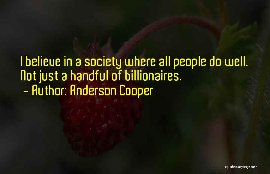 Anderson Cooper Quotes: I Believe In A Society Where All People Do Well. Not Just A Handful Of Billionaires.