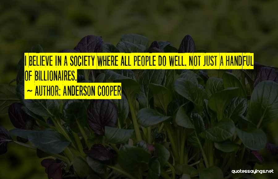 Anderson Cooper Quotes: I Believe In A Society Where All People Do Well. Not Just A Handful Of Billionaires.