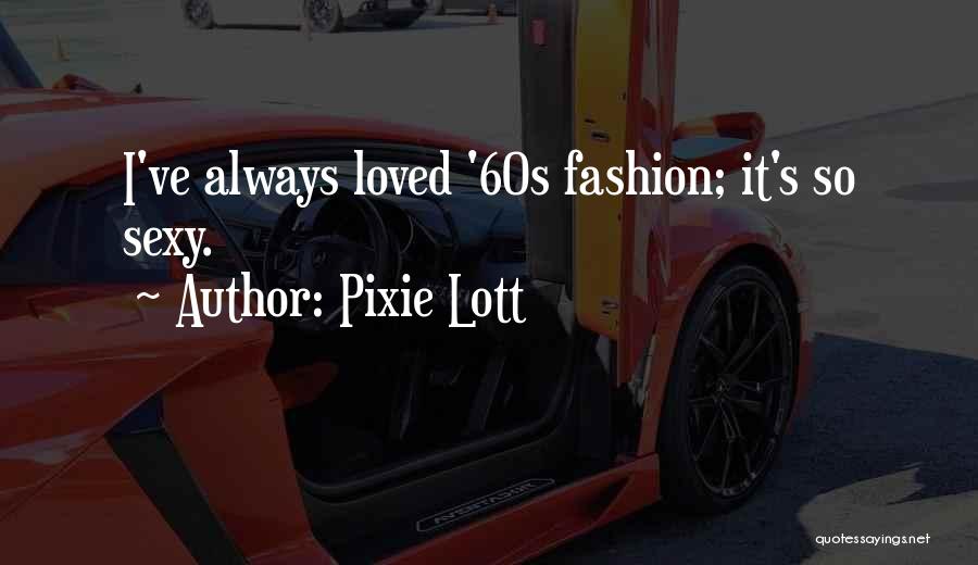 Pixie Lott Quotes: I've Always Loved '60s Fashion; It's So Sexy.