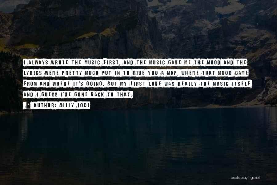 Billy Joel Quotes: I Always Wrote The Music First, And The Music Gave Me The Mood And The Lyrics Were Pretty Much Put